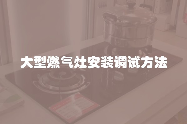 大型燃气灶安装调试方法