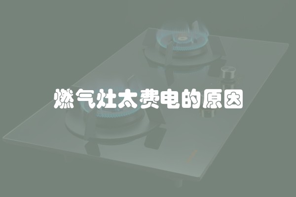 燃气灶太费电的原因