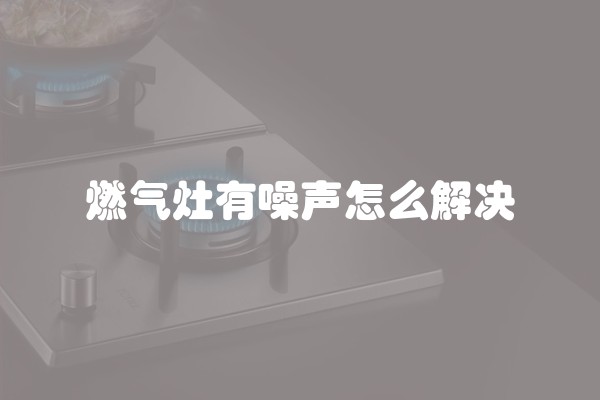 燃气灶有噪声怎么解决