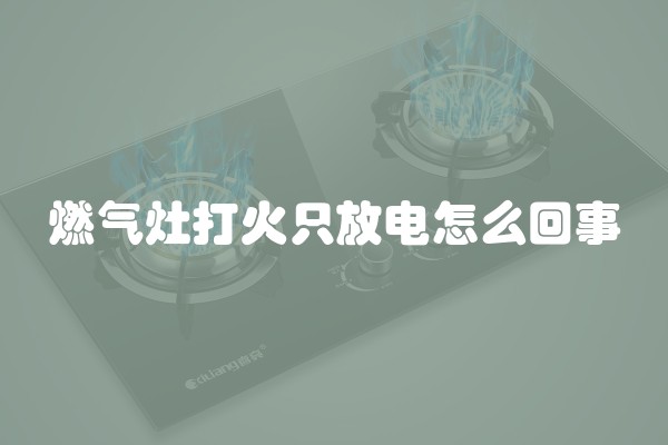 燃气灶打火只放电怎么回事