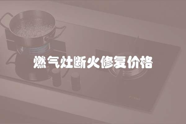 燃气灶断火修复价格