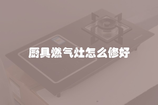 厨具燃气灶怎么修好