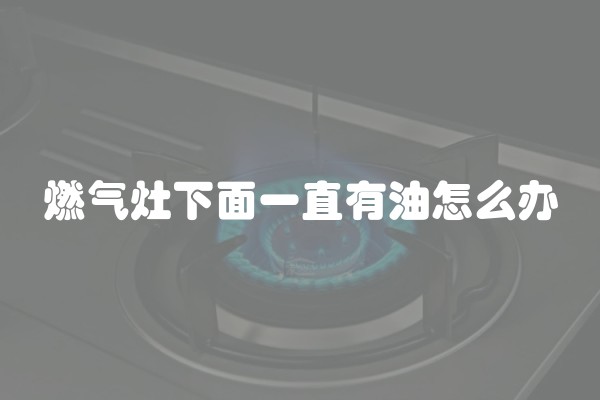 燃气灶下面一直有油怎么办