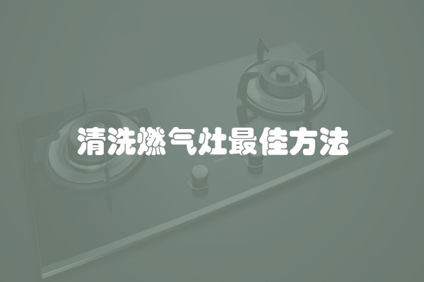 清洗燃气灶最佳方法
