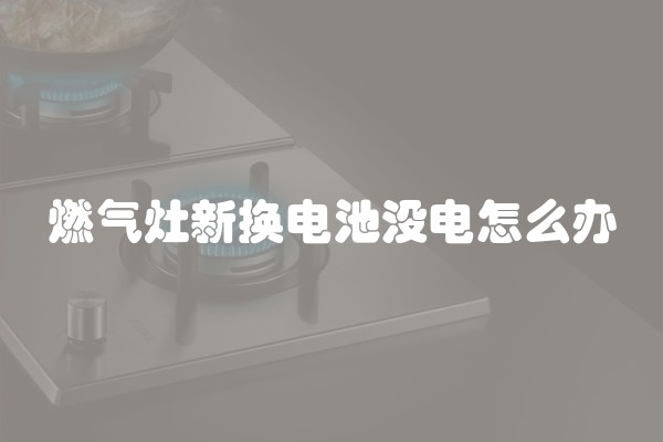 燃气灶新换电池没电怎么办