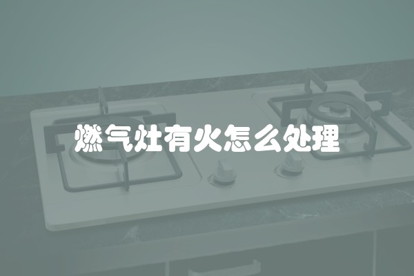 燃气灶有火怎么处理