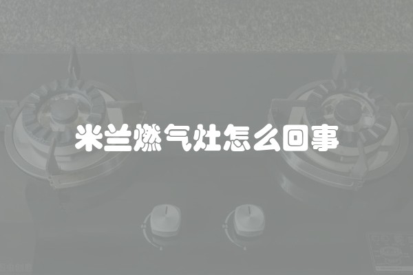 米兰燃气灶怎么回事