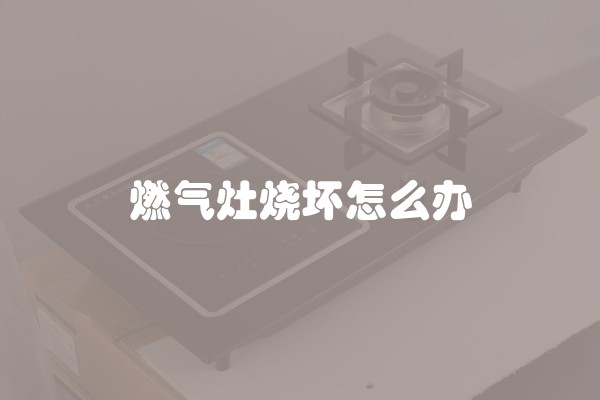 燃气灶烧坏怎么办