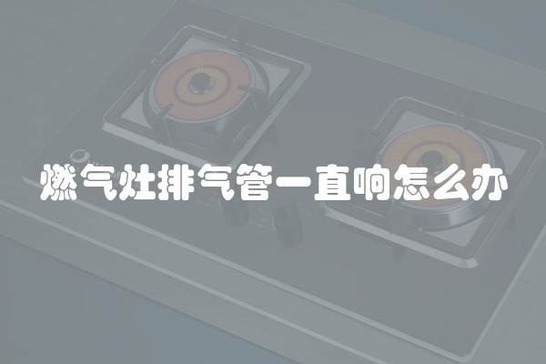 燃气灶排气管一直响怎么办
