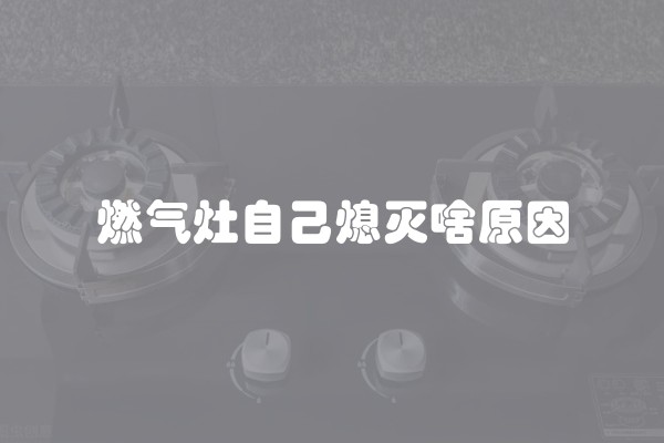 燃气灶自己熄灭啥原因