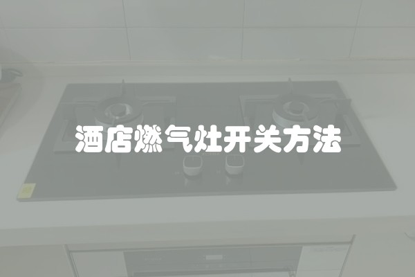 酒店燃气灶开关方法