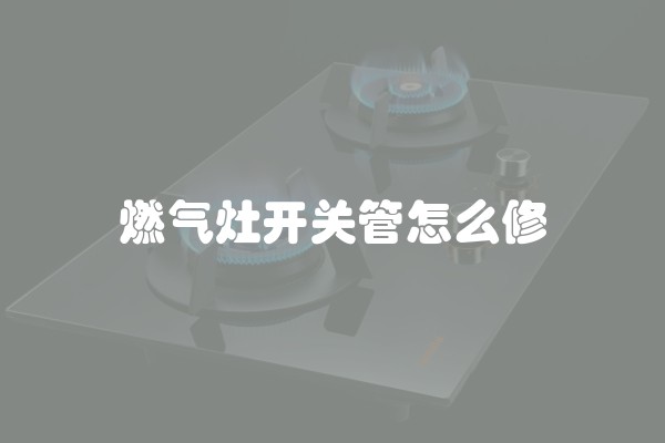 燃气灶开关管怎么修