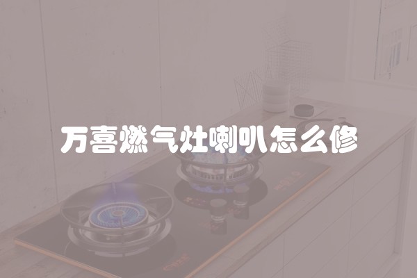 万喜燃气灶喇叭怎么修