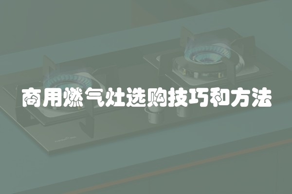 商用燃气灶选购技巧和方法