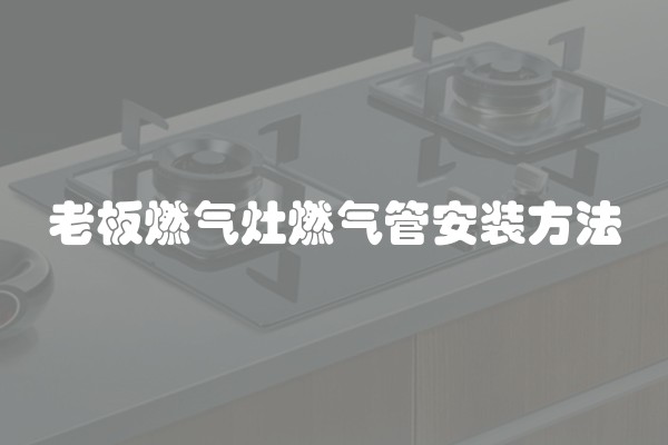 老板燃气灶燃气管安装方法