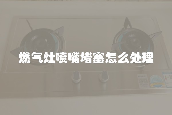燃气灶喷嘴堵塞怎么处理