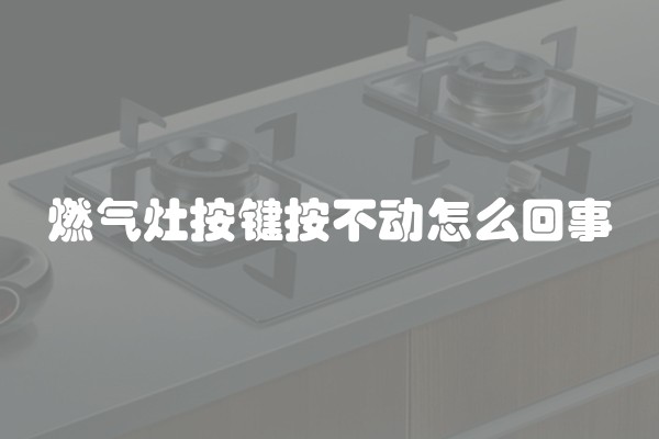 燃气灶按键按不动怎么回事