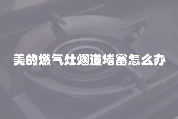 美的燃气灶烟道堵塞怎么办