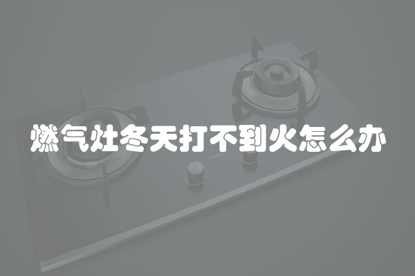 燃气灶冬天打不到火怎么办