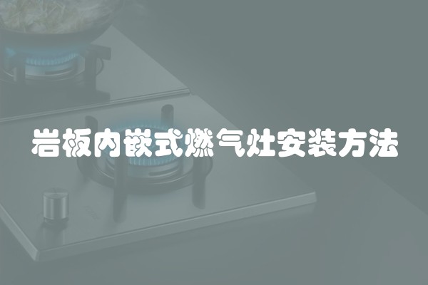 岩板内嵌式燃气灶安装方法
