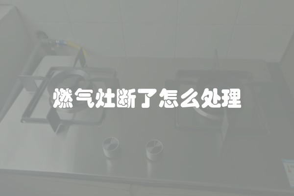 燃气灶断了怎么处理