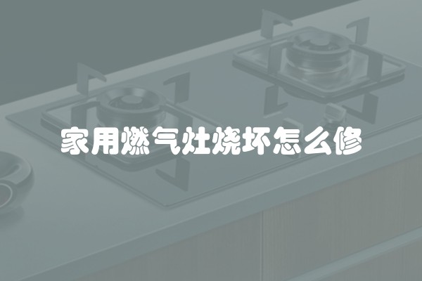 家用燃气灶烧坏怎么修
