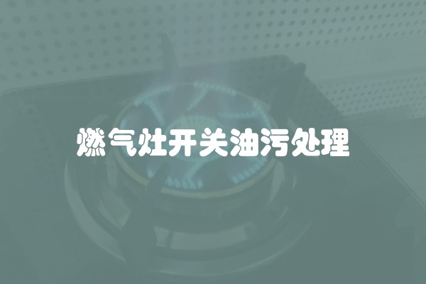 燃气灶开关油污处理