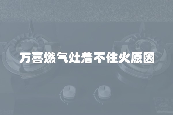 万喜燃气灶着不住火原因