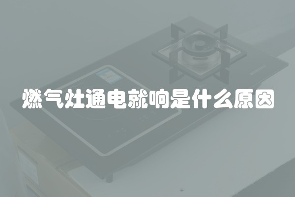 燃气灶通电就响是什么原因