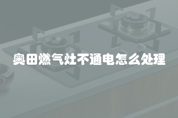 奥田燃气灶不通电怎么处理
