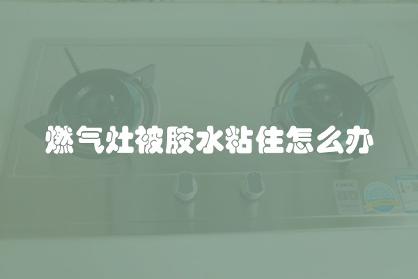 燃气灶被胶水粘住怎么办