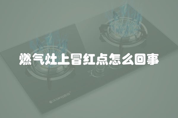 燃气灶上冒红点怎么回事
