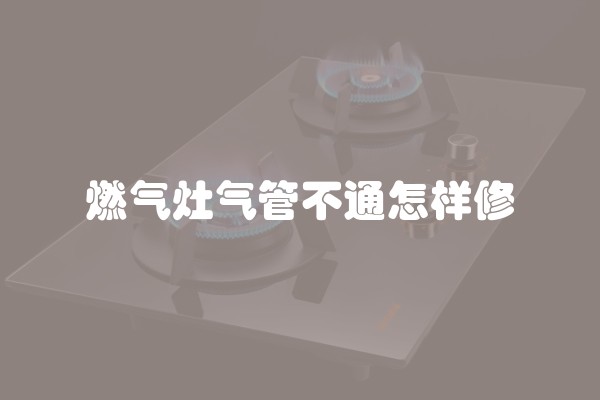 燃气灶气管不通怎样修