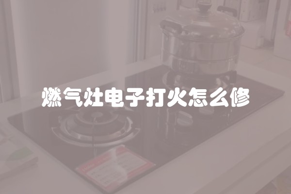 燃气灶电子打火怎么修