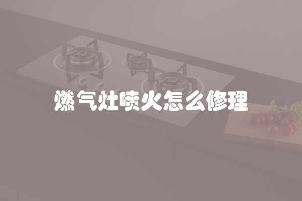 燃气灶喷火怎么修理