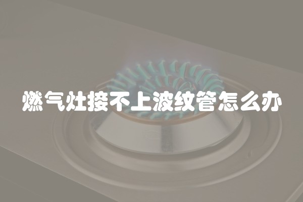 燃气灶接不上波纹管怎么办