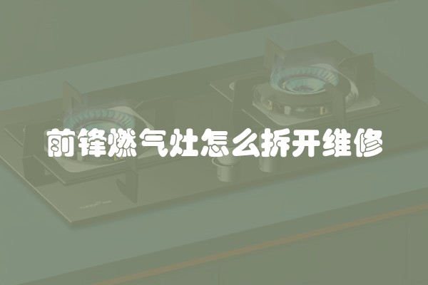 前锋燃气灶怎么拆开维修