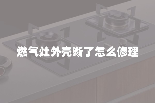 燃气灶外壳断了怎么修理