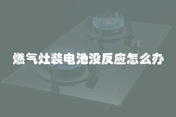 燃气灶装电池没反应怎么办
