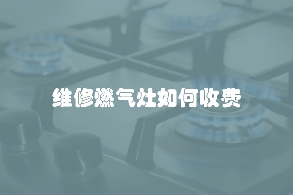 维修燃气灶如何收费