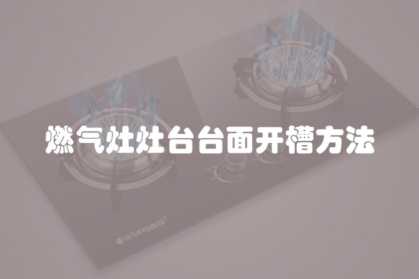 燃气灶灶台台面开槽方法