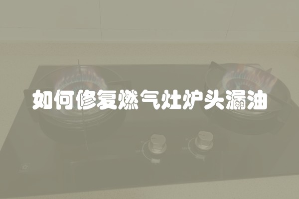 如何修复燃气灶炉头漏油