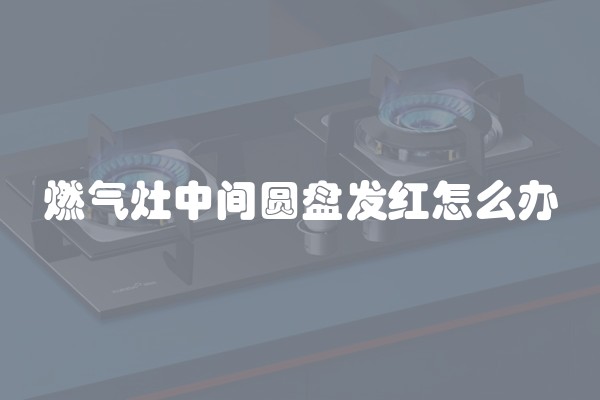 燃气灶中间圆盘发红怎么办