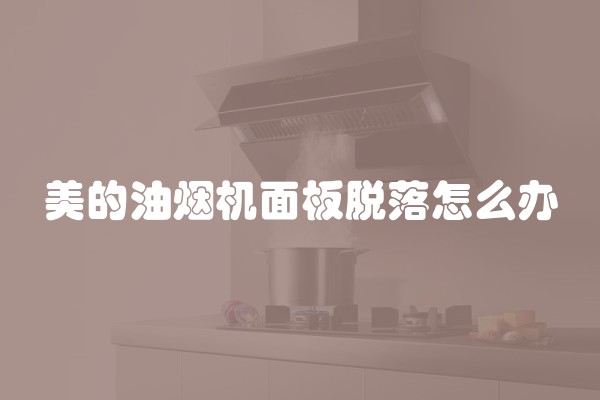 美的油烟机面板脱落怎么办