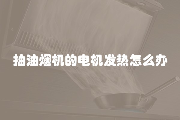 抽油烟机的电机发热怎么办