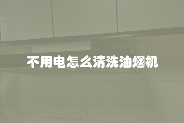 不用电怎么清洗油烟机
