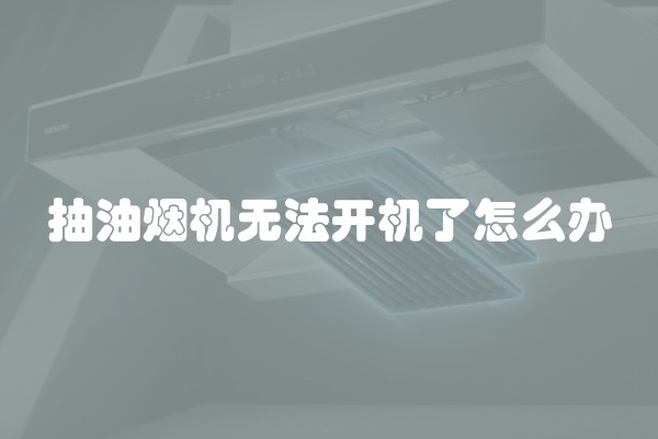 抽油烟机无法开机了怎么办