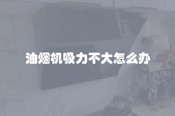 油烟机吸力不大怎么办