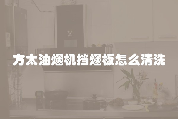 方太油烟机挡烟板怎么清洗
