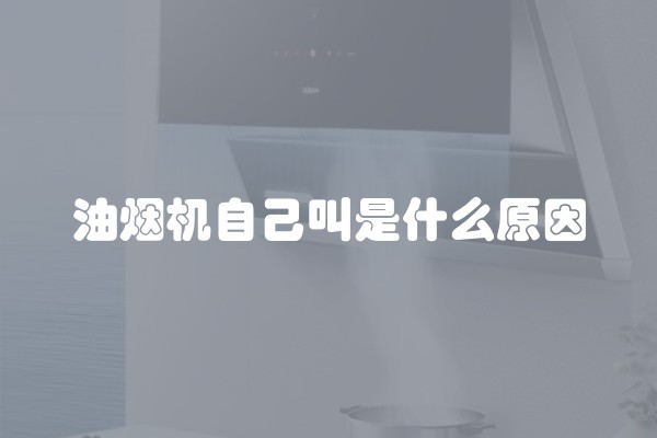 油烟机自己叫是什么原因